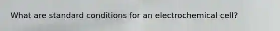 What are standard conditions for an electrochemical cell?
