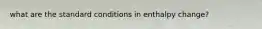 what are the standard conditions in enthalpy change?