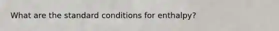 What are the standard conditions for enthalpy?