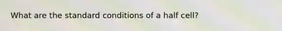 What are the standard conditions of a half cell?