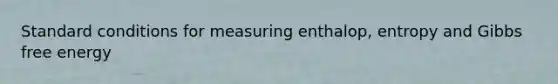 Standard conditions for measuring enthalop, entropy and Gibbs free energy
