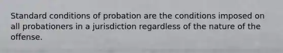 Standard conditions of probation are the conditions imposed on all probationers in a jurisdiction regardless of the nature of the offense.