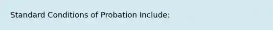 Standard Conditions of Probation Include: