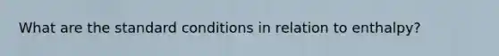What are the standard conditions in relation to enthalpy?