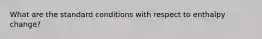 What are the standard conditions with respect to enthalpy change?