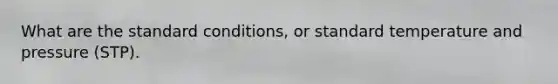 What are the standard conditions, or standard temperature and pressure (STP).