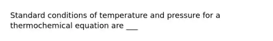 Standard conditions of temperature and pressure for a thermochemical equation are ___