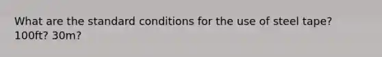 What are the standard conditions for the use of steel tape? 100ft? 30m?