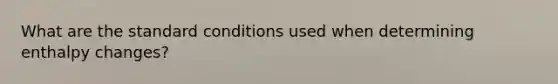 What are the standard conditions used when determining enthalpy changes?