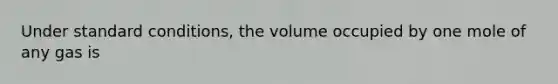 Under standard conditions, the volume occupied by one mole of any gas is