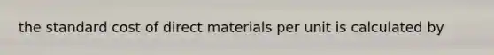 the standard cost of direct materials per unit is calculated by