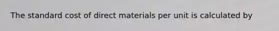 The standard cost of direct materials per unit is calculated by