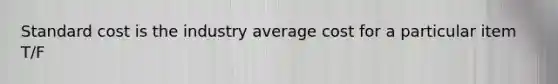 Standard cost is the industry average cost for a particular item T/F