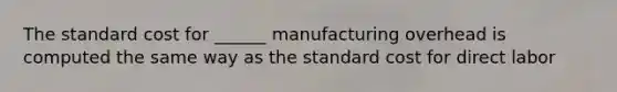 The standard cost for ______ manufacturing overhead is computed the same way as the standard cost for direct labor