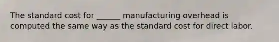 The standard cost for ______ manufacturing overhead is computed the same way as the standard cost for direct labor.