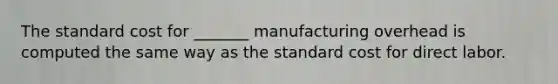 The standard cost for _______ manufacturing overhead is computed the same way as the standard cost for direct labor.