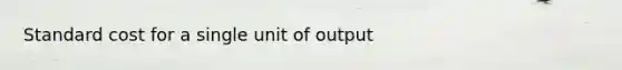 Standard cost for a single unit of output