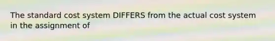 The standard cost system DIFFERS from the actual cost system in the assignment of