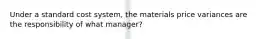 Under a standard cost system, the materials price variances are the responsibility of what manager?