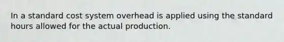 In a standard cost system overhead is applied using the standard hours allowed for the actual production.