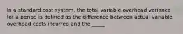 In a standard cost system, the total variable overhead variance for a period is defined as the difference between actual variable overhead costs incurred and the _____