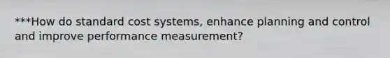 ***How do standard cost systems, enhance planning and control and improve performance measurement?