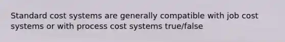 Standard cost systems are generally compatible with job cost systems or with <a href='https://www.questionai.com/knowledge/kfweyHGxZH-process-cost-system' class='anchor-knowledge'>process cost system</a>s true/false