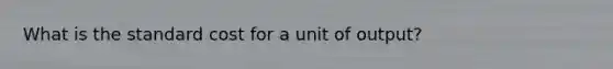 What is the standard cost for a unit of output?