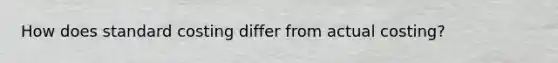 How does standard costing differ from actual​ costing?