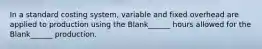 In a standard costing system, variable and fixed overhead are applied to production using the Blank______ hours allowed for the Blank______ production.