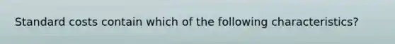 Standard costs contain which of the following characteristics?