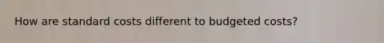 How are standard costs different to budgeted costs?