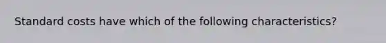 Standard costs have which of the following characteristics?
