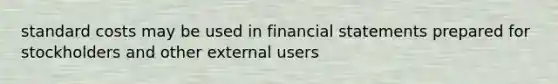 standard costs may be used in financial statements prepared for stockholders and other external users