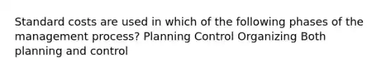 Standard costs are used in which of the following phases of the management process? Planning Control Organizing Both planning and control