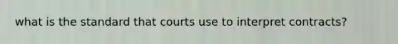 what is the standard that courts use to interpret contracts?