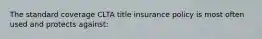 The standard coverage CLTA title insurance policy is most often used and protects against: