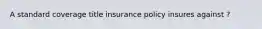 A standard coverage title insurance policy insures against ?