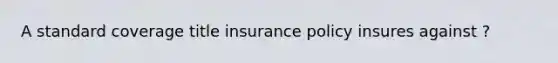 A standard coverage title insurance policy insures against ?