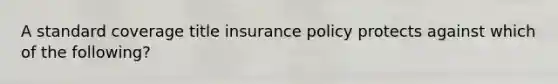 A standard coverage title insurance policy protects against which of the following?