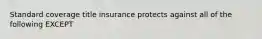 Standard coverage title insurance protects against all of the following EXCEPT