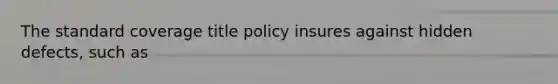 The standard coverage title policy insures against hidden defects, such as