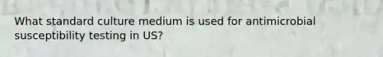 What standard culture medium is used for antimicrobial susceptibility testing in US?