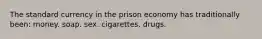 The standard currency in the prison economy has traditionally been: money. soap. sex. cigarettes. drugs.