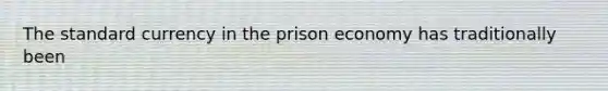 The standard currency in the prison economy has traditionally been