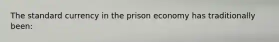 The standard currency in the prison economy has traditionally been: