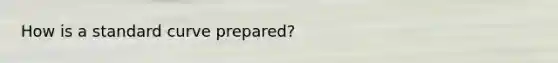 How is a standard curve prepared?