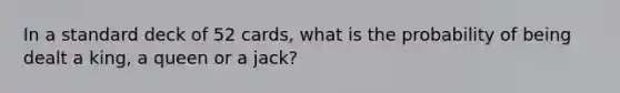 In a standard deck of 52 cards, what is the probability of being dealt a king, a queen or a jack?