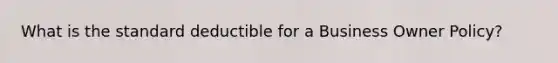 What is the standard deductible for a Business Owner Policy?