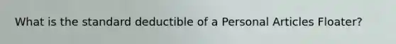 What is the standard deductible of a Personal Articles Floater?